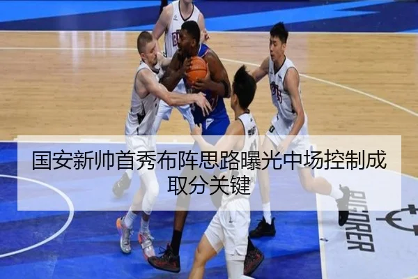 国安新帅首秀布阵思路曝光中场控制成取分关键